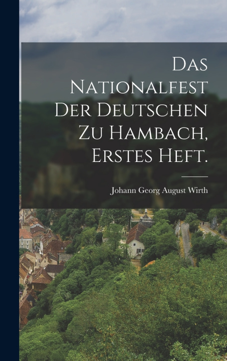 Kniha Das Nationalfest Der Deutschen Zu Hambach, erstes Heft. Johann Georg August Wirth