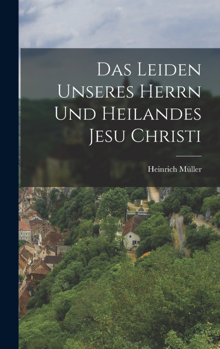 Kniha Das Leiden unseres Herrn und Heilandes Jesu Christi Heinrich Müller