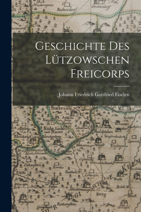 Kniha Geschichte Des Lützowschen Freicorps Johann Friedrich Gottfried Eiselen