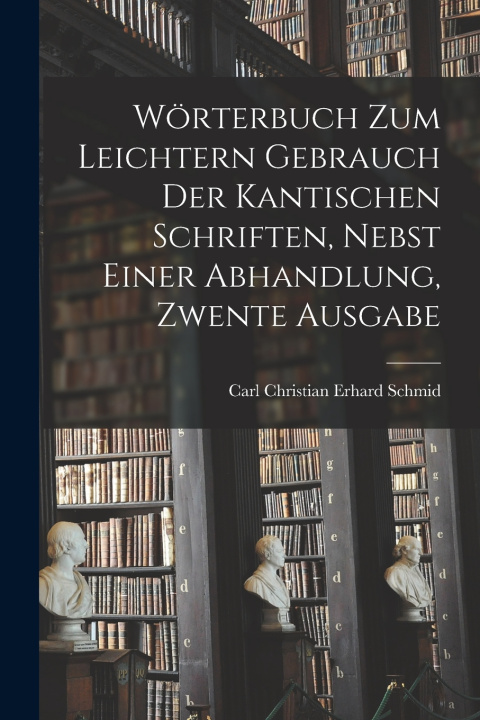 Kniha Wörterbuch Zum Leichtern Gebrauch Der Kantischen Schriften, Nebst Einer Abhandlung, Zwente Ausgabe Carl Christian Erhard Schmid