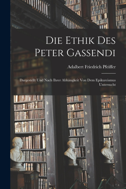 Kniha Die Ethik des Peter Gassendi Adalbert Friedrich Pfeiffer