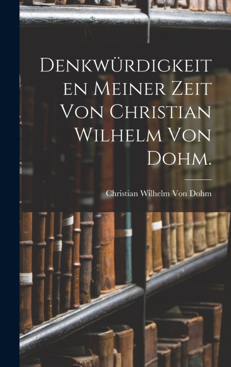 Kniha Denkwürdigkeiten meiner Zeit von Christian Wilhelm von Dohm. Christian Wilhelm Von Dohm