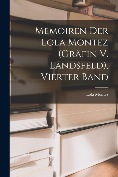 Kniha Memoiren Der Lola Montez (Gräfin V. Landsfeld), Vierter Band Lola Montez