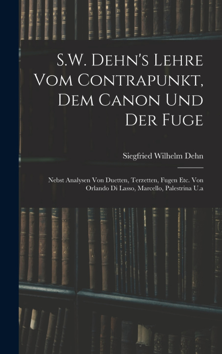 Kniha S.W. Dehn's Lehre Vom Contrapunkt, Dem Canon Und Der Fuge Siegfried Wilhelm Dehn