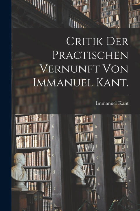 Kniha Critik der practischen Vernunft von Immanuel Kant. Immanuel Kant