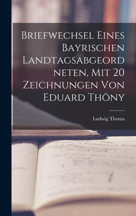 Kniha Briefwechsel eines bayrischen Landtagsabgeordneten, mit 20 Zeichnungen von Eduard Thöny Ludwig Thoma