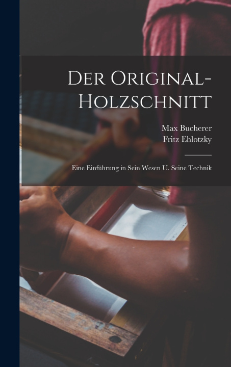Kniha Der original-holzschnitt; eine einführung in sein wesen u. seine technik Fritz Ehlotzky