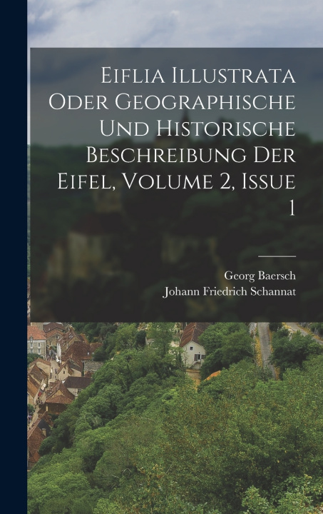 Kniha Eiflia Illustrata Oder Geographische Und Historische Beschreibung Der Eifel, Volume 2, Issue 1 Johann Friedrich Schannat