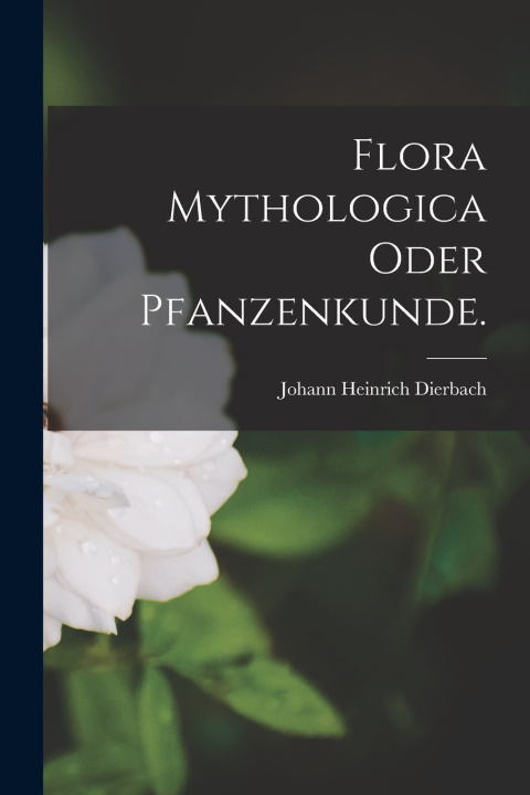 Kniha Flora Mythologica oder Pfanzenkunde. Johann Heinrich Dierbach