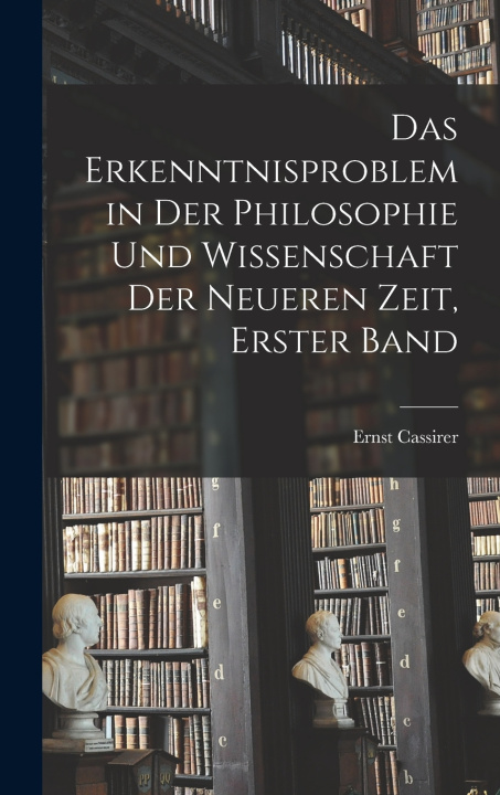 Kniha Das Erkenntnisproblem in der Philosophie und Wissenschaft der neueren Zeit, Erster Band Ernst Cassirer