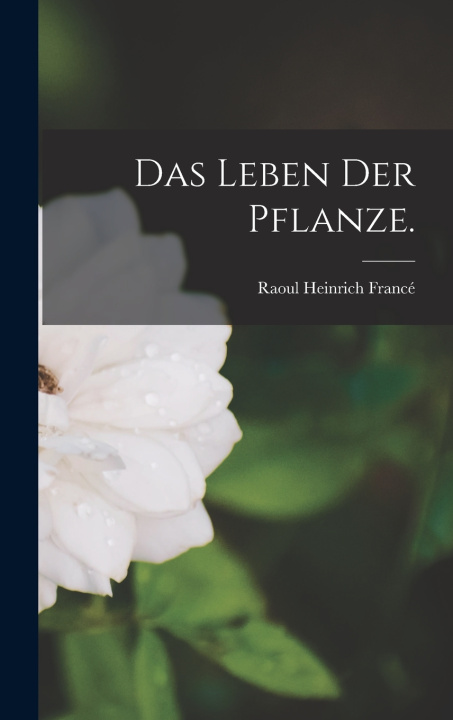 Kniha Das Leben der Pflanze. Raoul Heinrich Francé