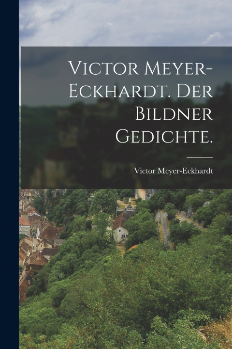 Kniha Victor Meyer-Eckhardt. Der Bildner Gedichte. Victor Meyer-Eckhardt