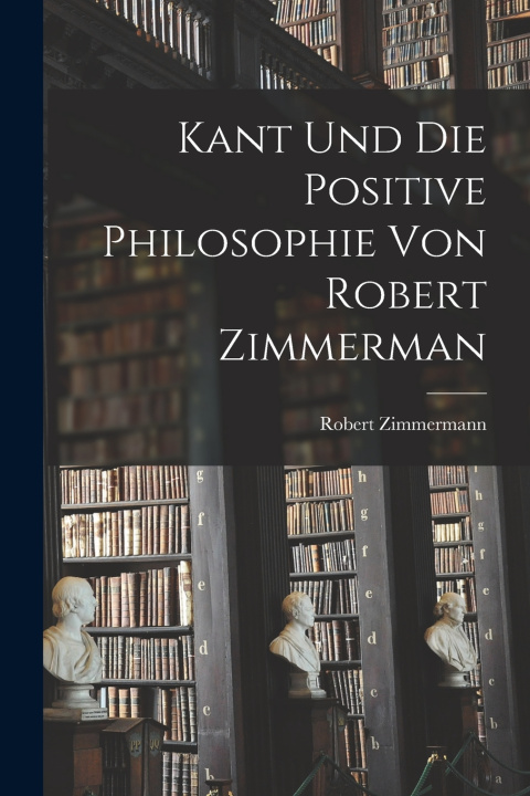Kniha Kant und die Positive Philosophie von Robert Zimmerman Robert Zimmermann (Edler von)