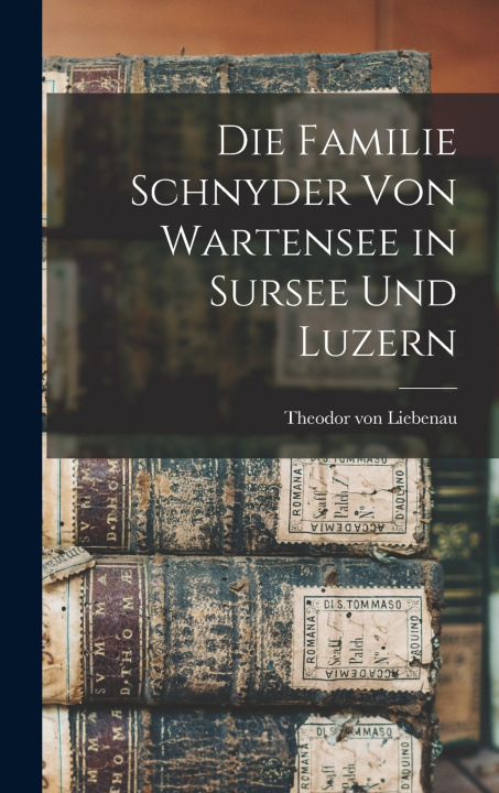 Kniha Die Familie Schnyder von Wartensee in Sursee und Luzern Theodor von Liebenau