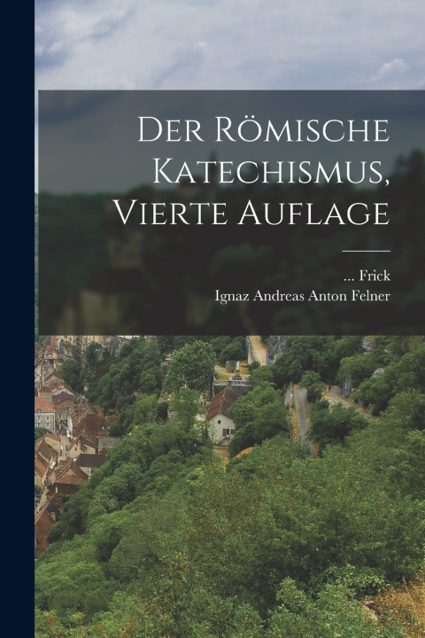Kniha Der römische Katechismus, Vierte Auflage ... Frick