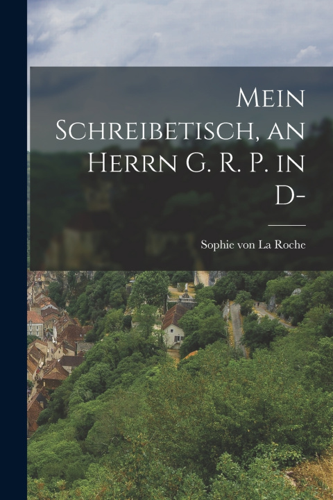 Knjiga Mein Schreibetisch, an Herrn G. R. P. in D- Sophie von La Roche