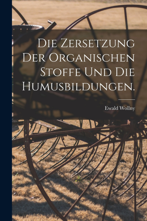 Kniha Die Zersetzung der Organischen Stoffe und die Humusbildungen. Ewald Wollny