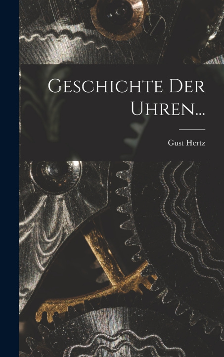 Kniha Geschichte der Uhren... Gust Hertz