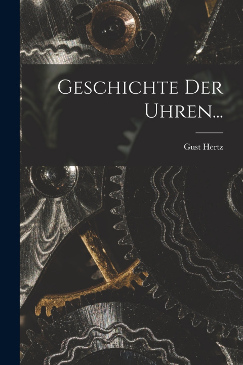 Kniha Geschichte der Uhren... Gust Hertz