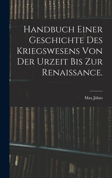 Kniha Handbuch einer Geschichte des Kriegswesens von der Urzeit bis zur Renaissance. Max Jähns