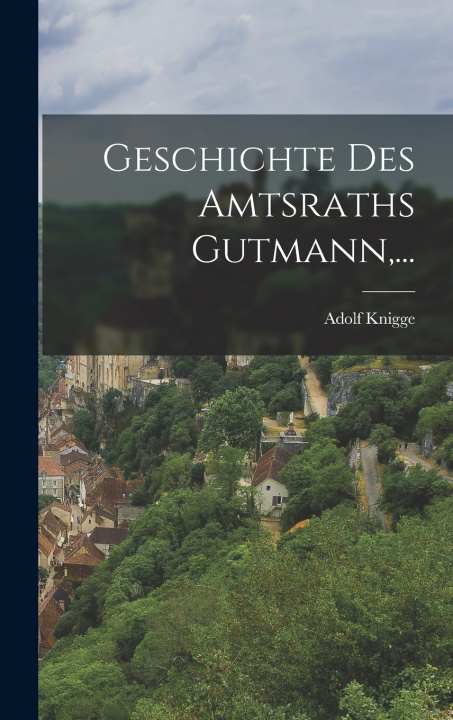 Kniha Geschichte des Amtsraths Gutmann,... Adolf Knigge (Freiherr von)