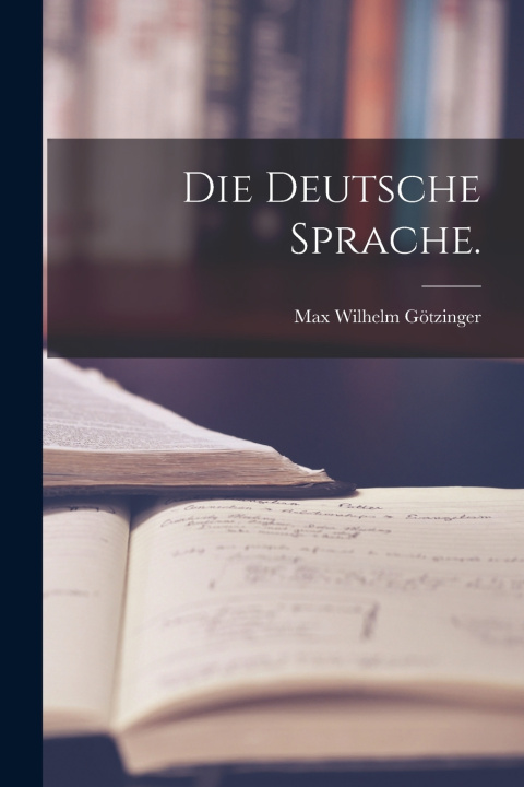Kniha Die deutsche Sprache. Max Wilhelm Götzinger