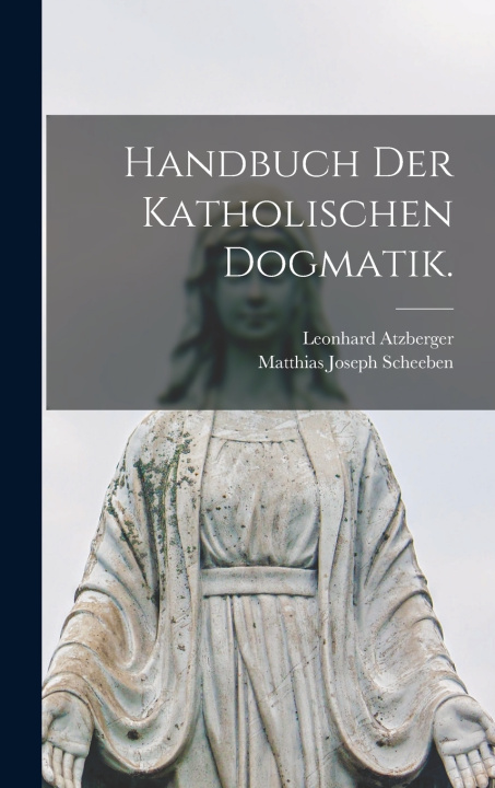 Book Handbuch der katholischen Dogmatik. Matthias Joseph Scheeben