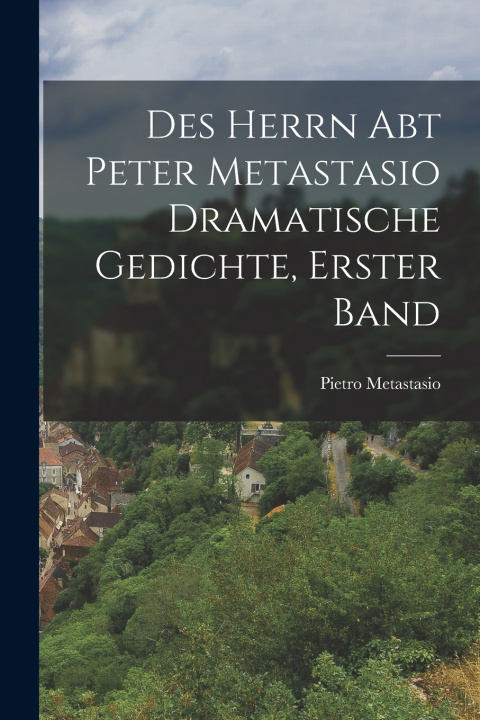 Kniha Des Herrn Abt Peter Metastasio Dramatische Gedichte, erster Band Pietro Metastasio