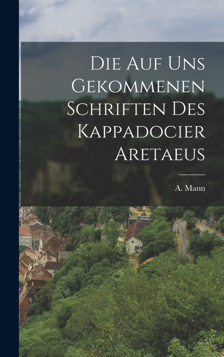 Kniha Die auf uns Gekommenen Schriften des Kappadocier Aretaeus A. Mann