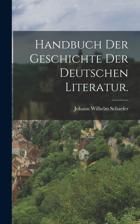 Kniha Handbuch der Geschichte der Deutschen Literatur. Johann Wilhelm Schaefer