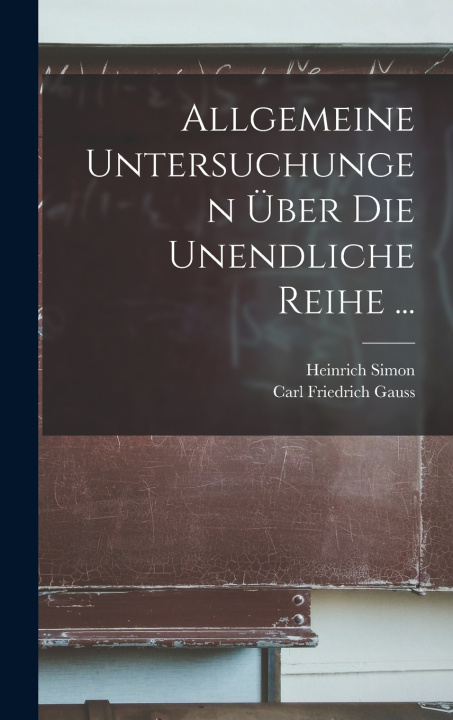 Book Allgemeine Untersuchungen Über Die Unendliche Reihe ... Carl Friedrich Gauss
