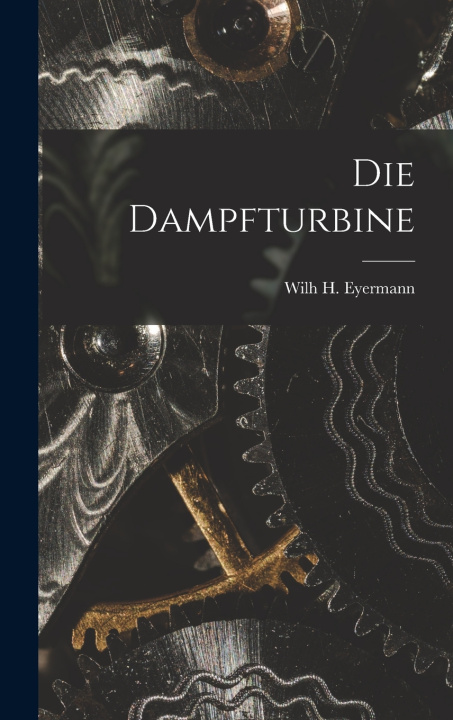 Kniha Die Dampfturbine Wilh H. Eyermann