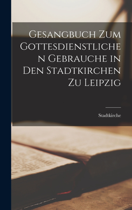 Kniha Gesangbuch Zum Gottesdienstlichen Gebrauche in Den Stadtkirchen Zu Leipzig Stadtkirche