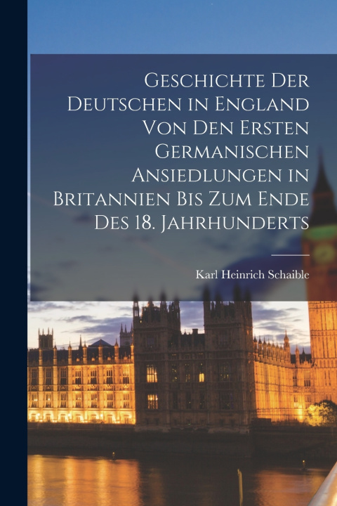 Boek Geschichte Der Deutschen in England Von Den Ersten Germanischen Ansiedlungen in Britannien Bis Zum Ende Des 18. Jahrhunderts Karl Heinrich Schaible