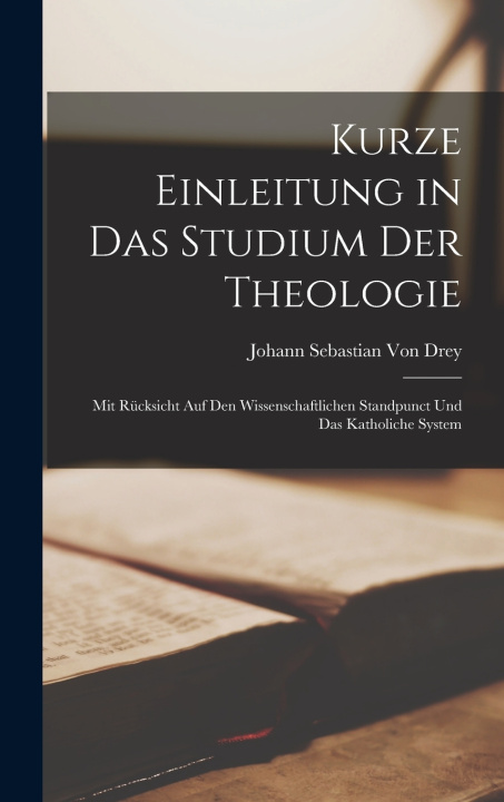 Knjiga Kurze Einleitung in Das Studium Der Theologie Johann Sebastian Von Drey