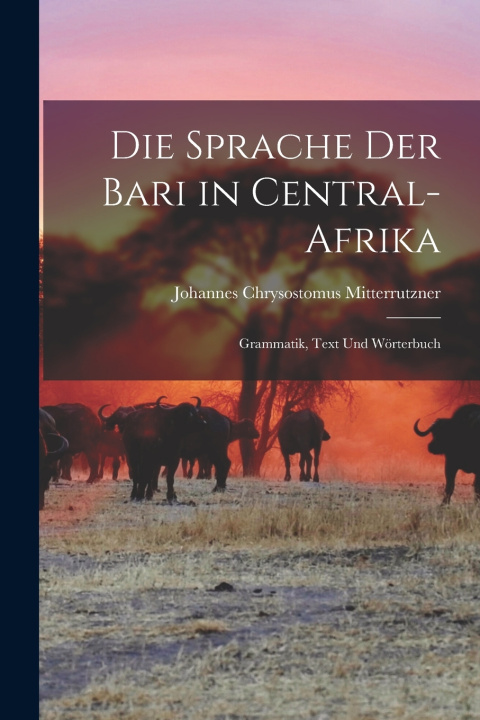 Kniha Die Sprache Der Bari in Central-Afrika Johannes Chrysostomus Mitterrutzner