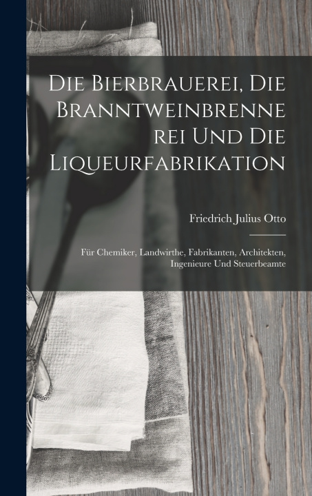 Kniha Die Bierbrauerei, Die Branntweinbrennerei und die Liqueurfabrikation Friedrich Julius Otto