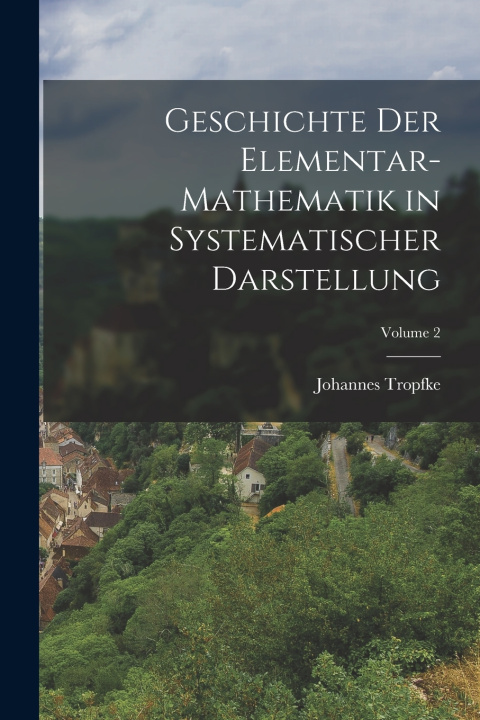 Knjiga Geschichte Der Elementar-Mathematik in Systematischer Darstellung; Volume 2 Johannes Tropfke