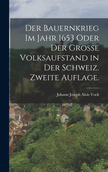 Kniha Der Bauernkrieg im Jahr 1653 oder der grosse Volksaufstand in der Schweiz. Zweite Auflage. Johann Joseph Alois Vock