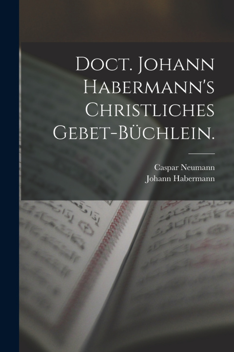 Kniha Doct. Johann Habermann's christliches Gebet-Büchlein. Caspar Neumann