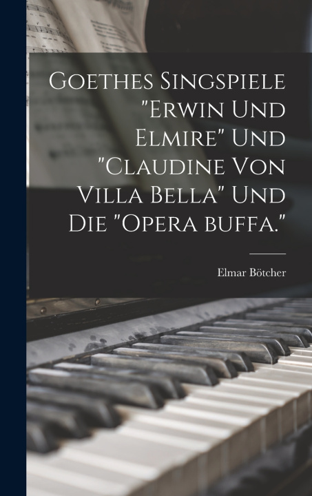 Kniha Goethes singspiele "Erwin und Elmire" und "Claudine von Villa Bella" und die "opera buffa." Elmar Bötcher