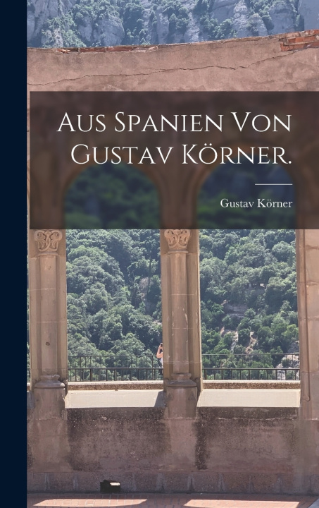 Knjiga Aus Spanien von Gustav Körner. Gustav Körner