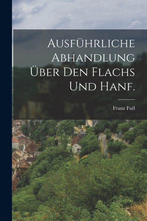 Knjiga Ausführliche Abhandlung über den Flachs und Hanf. Franz Fuß