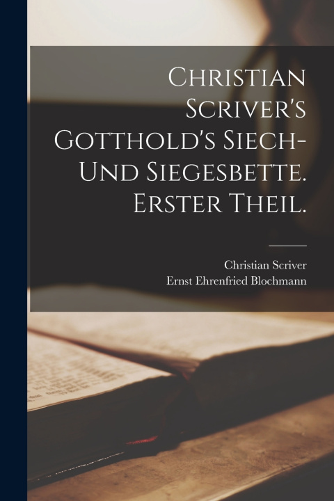 Kniha Christian Scriver's Gotthold's Siech- und Siegesbette. Erster Theil. Christian Scriver
