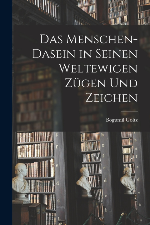 Kniha Das Menschen-Dasein in seinen weltewigen Zügen und Zeichen Goltz Bogumil