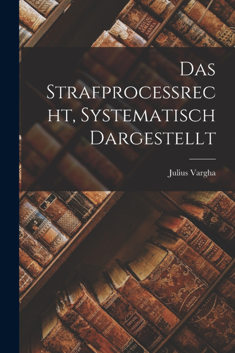 Kniha Das Strafprocessrecht, systematisch dargestellt Julius Vargha