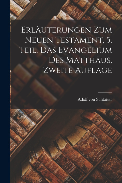 Kniha Erläuterungen zum Neuen Testament, 5. Teil. Das Evangelium des Matthäus, Zweite Auflage Adolf von Schlatter