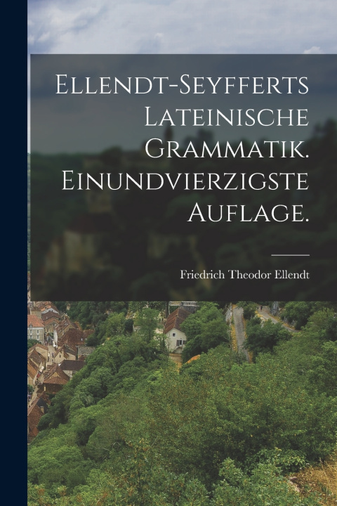 Knjiga Ellendt-Seyfferts Lateinische Grammatik. Einundvierzigste Auflage. Friedrich Theodor Ellendt
