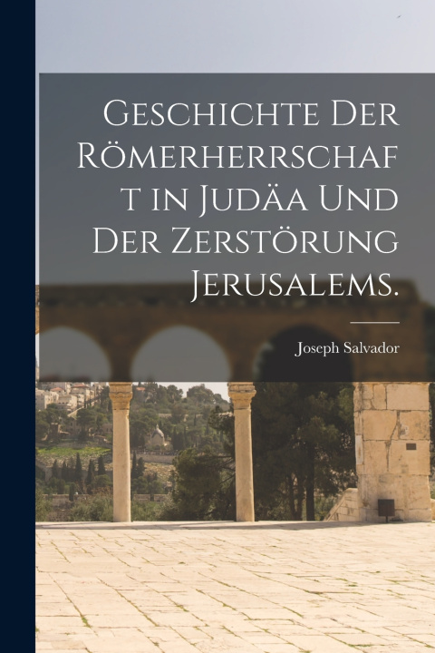 Kniha Geschichte der Römerherrschaft in Judäa und der Zerstörung Jerusalems. Joseph Salvador