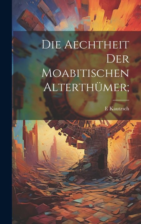 Kniha Die Aechtheit der moabitischen Alterthümer; E 1841-1910 Kautzsch
